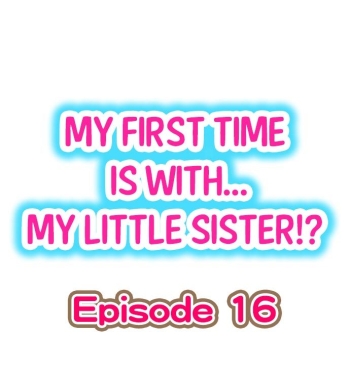 My First Time is with.... My Little Sister?! Ch.16